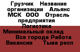 Грузчик › Название организации ­ Альянс-МСК, ООО › Отрасль предприятия ­ Логистика › Минимальный оклад ­ 23 000 - Все города Работа » Вакансии   . Тыва респ.